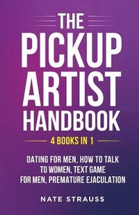 bokomslag The Pickup Artist Handbook - 4 BOOKS IN 1 - Dating for Men, How to Talk to Women, Text Game for Men, Premature Ejaculation