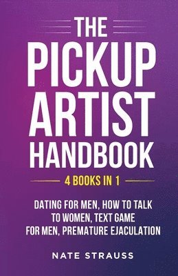 Nate Strauss - Pickup Artist Handbook - 4 BOOKS IN 1 - Dating for Men, How to Talk to Women, Text Game for Men, Premature Ejaculation, Häftad