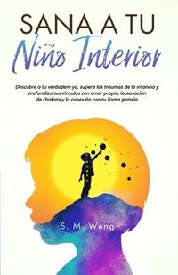 bokomslag Sana a tu niño interior Descubre a tu verdadero yo, supera los traumas de la infancia y profundiza tus vínculos con amor propio, la sanación de chakras y la conexión con tu llama gemela