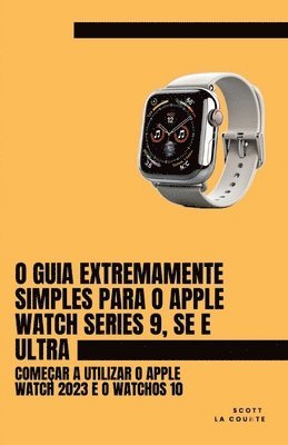 bokomslag O Guia Extremamente Simples Para O Apple Watch Series 9, Se E Ultra