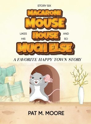 MACARONI MOUSE LIKES HIS HOUSE AND SO MUCH ELSE (Welcome to Happy Town Book 6) 1