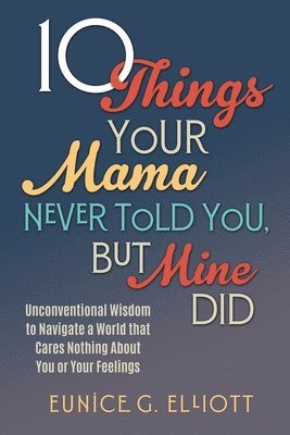 bokomslag 10 Things Your Mama Never Told You, But Mine Did: Unconventional Wisdom To Navigate A World That Cares Nothing About You Or Your Feelings