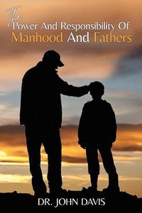 bokomslag The Power And Responsibility Of Manhood And Fathers