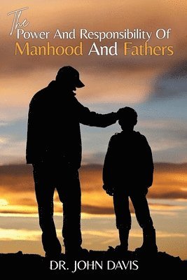 John L Davis - Power And Responsibility Of Manhood And Fathers, Häftad