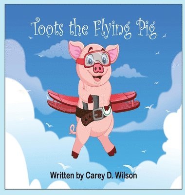 Carey Wilson - Toots the Flying Pig, Inbunden