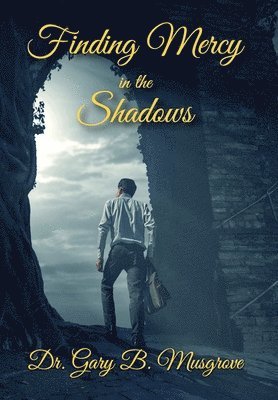 Gary Brent Musgrove, Brent Musgrove, Dr. Gary - Finding Mercy in the Shadows, Inbunden