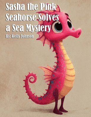 Kelly Johnson - Sasha the Pink Seahorse Solves a Sea Mystery, Häftad