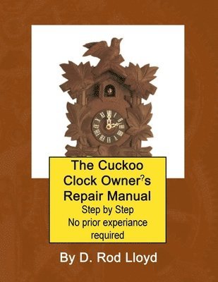 The Cuckoo Clock Owner's Repair Manual, Step by Step No Prior Experience Required 1