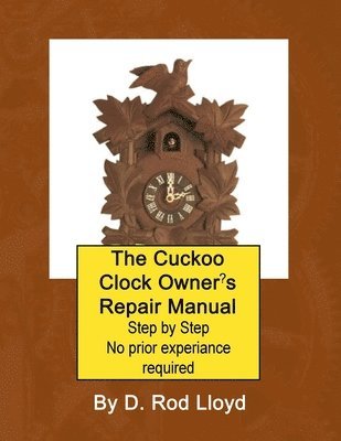 Cuckoo Clock Owner's Repair Manual, Step by Step No Prior Experience Required