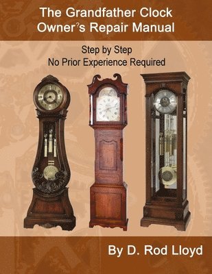 Grandfather Clock Owner's Repair Manual, Step by Step No Prior Experience Required