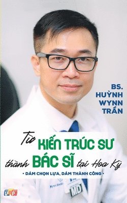 Pgs Bs Huynh Wynn Tran, PGS. BS. Huynh Wynn Tran - Từ Kiến Trúc Sư Thành Bác Sĩ Tại Hoa Kỳ (bản in màu), Häftad