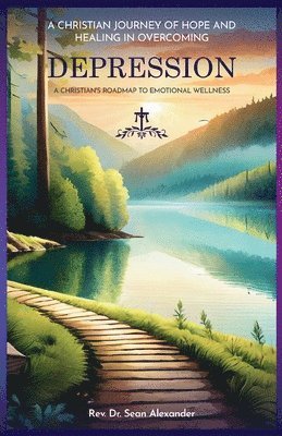 bokomslag A Christian Journey of Hope and Healing in Overcoming Depression: A Christian's Roadmap to Emotional Wellness