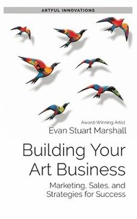 bokomslag Building Your Art Business: Marketing, Sales, and Strategies for Success