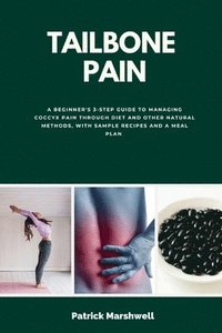 bokomslag Tailbone Pain: A Beginner's 3-Step Guide to Managing Coccyx Pain Through Diet and Other Natural Methods, With Sample Recipes and a Meal Plan