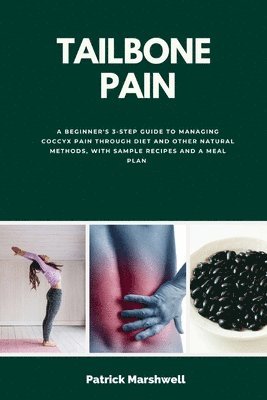bokomslag Tailbone Pain: A Beginner's 3-Step Guide to Managing Coccyx Pain Through Diet and Other Natural Methods, With Sample Recipes and a Meal Plan