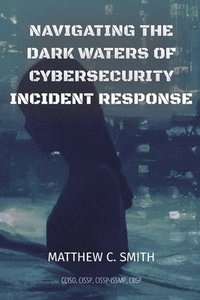 bokomslag Navigating the Dark Waters of Cybersecurity Incident Response