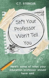 bokomslag Sh*t Your Professor Won't Tell You
