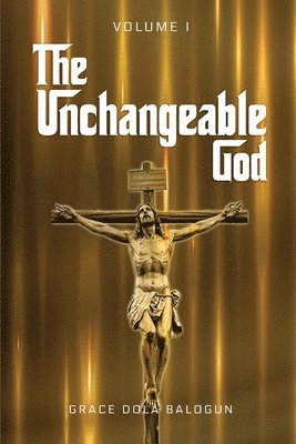 The Unchangeable God Volume I 1