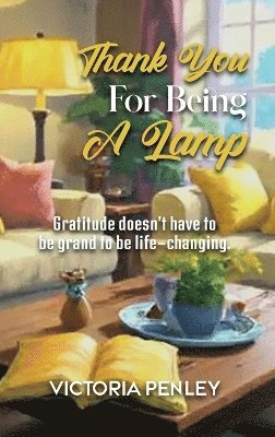 bokomslag Thank You For Being A Lamp: Gratitude doesn't have to be grand to be life-changing.