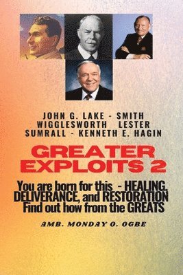 Smith Wigglesworth, John G Lake, Ambassador Monday O Ogbe - Greater Exploits - 2 -You are Born For This - Healing Deliverance and Restoration, Häftad