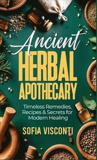 bokomslag Ancient Herbal Apothecary: Timeless Remedies, Recipes & Secrets For Modern Healing