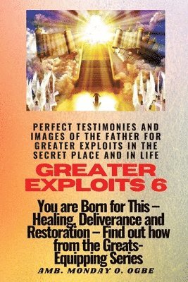 Ambassador Monday O Ogbe - Greater Exploits - 6 Perfect Testimonies and Images of The Father for Greater Exploits, Häftad