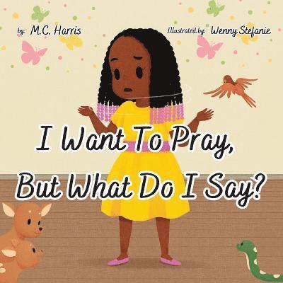 M C Harris, M. C. Harris, M.C. Harris - I Want To Pray, But What Do I Say?, Häftad