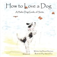 bokomslag How to Love a Dog A Haiku Dog Guide, of Sorts.