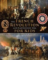 bokomslag The French Revolution & Napoleonic Era for Kids through the lives of royalty, rebels, and thinkers