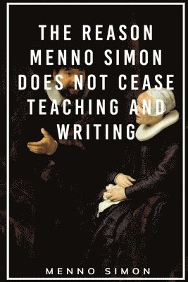 The Reason Menno Simon does not cease Teaching and Writing 1