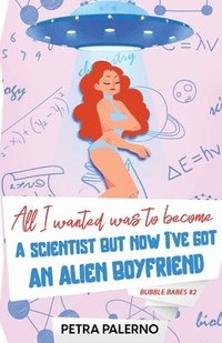 bokomslag All I Wanted Was To Become A Scientist But Now I've Got An Alien Boyfriend