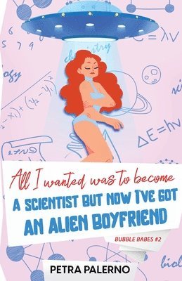 bokomslag All I Wanted Was To Become A Scientist But Now I've Got An Alien Boyfriend