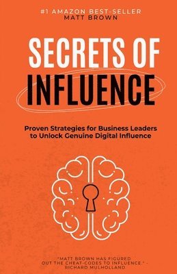Matthew Brown - Secrets of Influence - Proven Strategies for Business Leaders to Unlock Genuine Digital Influence, Häftad