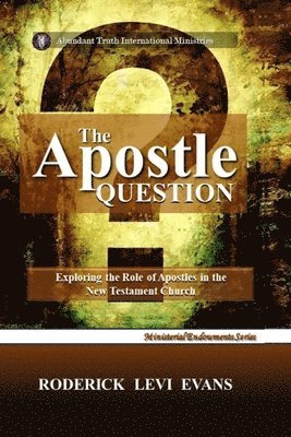 bokomslag The Apostle Question: Exploring the Role of Apostles in the New Testament Church