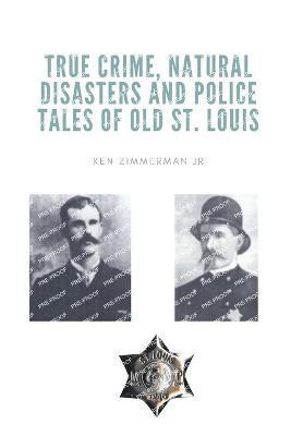 True Crime, Natural Disasters and Police Tales of Old St. Louis 1