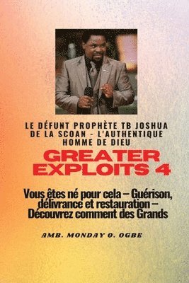 bokomslag Greater Exploits - 4 Le dfunt prophte TB Joshua de la SCOAN - L'authentique homme de Dieu Vous tes n pour cela