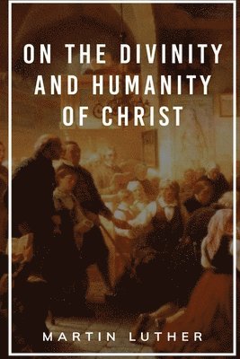 Martin Luther, Christopher B Brown - On the Divinity and Humanity of Christ, Häftad