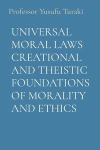 bokomslag Universal Moral Laws Creational and Theistic Foundations of Morality and Ethics