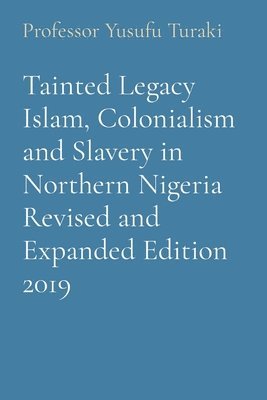 Tainted Legacy Islam, Colonialism and Slavery in Northern Nigeria Revised and Expanded Edition 2019 1