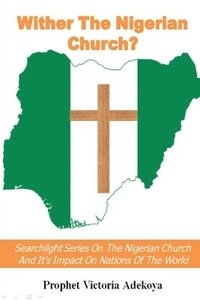 bokomslag Wither The Nigerian Church? Searchlight Series On Nigerian Church And Impact On Nations Of The World