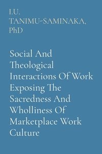 bokomslag Social And Theological Interactions Of Work Exposing The Sacredness And Wholliness Of Marketplace Work Culture