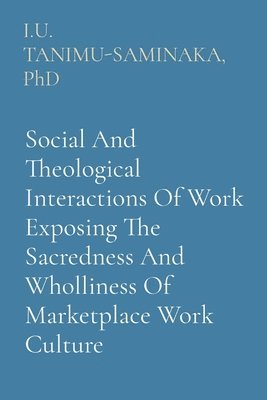 Social And Theological Interactions Of Work Exposing The Sacredness And Wholliness Of Marketplace Work Culture 1