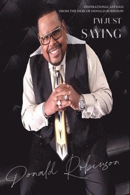 Donald Robinson - I'm Just Saying - A Collection of Inspirational Sayings from the Desk of Donald Robinson, Häftad
