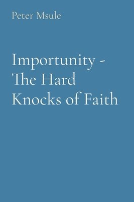Peter Msule - Importunity - The Hard Knocks of Faith, Häftad
