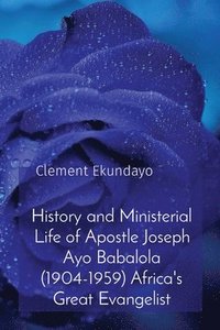 bokomslag History and Ministerial Life of Apostle Joseph Ayo Babalola (1904-1959) Africa's Great Evangelist