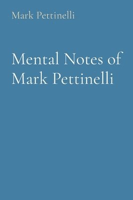 Mental Notes of Mark Pettinelli 1