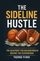 bokomslag The Sideline Hustle: The Blueprint for Building Wealth Behind the Scoreboard