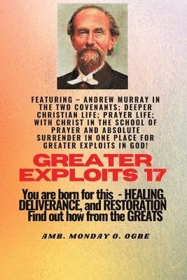 Greater Exploits - 17 Featuring - Andrew Murray in the two Covenants; Deeper Christian Life; .. 1
