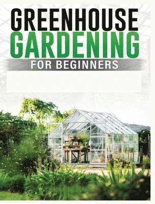 Colin Carlson - Greenhouse Gardening for Beginners, Inbunden