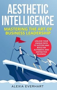 bokomslag Aesthetic Intelligence: Mastering the Art of Business Leadership. UNLOCK YOUR UNIQUE PATH TO SUCCESS AND BUILD AN AUTHENTIC AND DISTINCTIVE BUSINESS